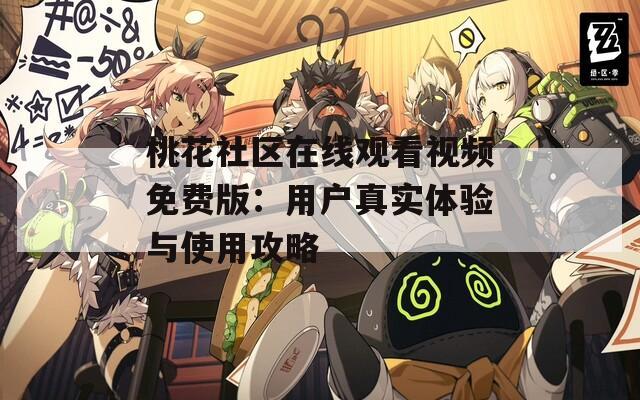 桃花社区在线观看视频免费版：用户真实体验与使用攻略