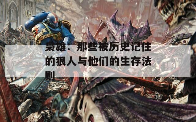 枭雄：那些被历史记住的狠人与他们的生存法则