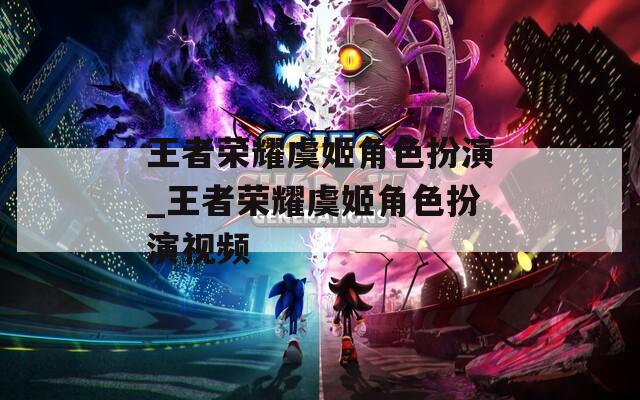 王者荣耀虞姬角色扮演_王者荣耀虞姬角色扮演视频