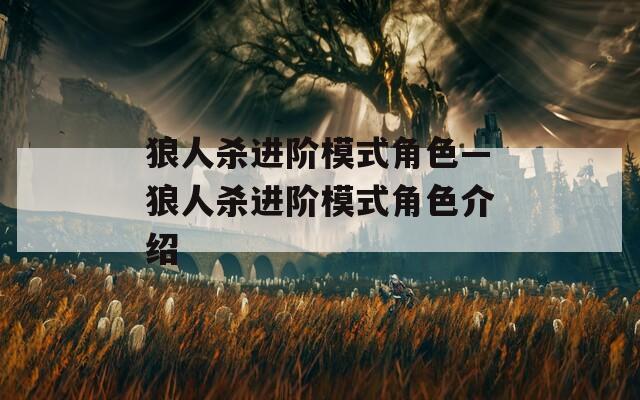 狼人杀进阶模式角色—狼人杀进阶模式角色介绍