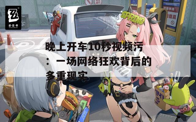 晚上开车10秒视频污：一场网络狂欢背后的多重现实