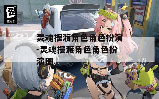 灵魂摆渡角色角色扮演-灵魂摆渡角色角色扮演图