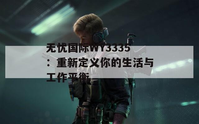 无忧国际WY3335：重新定义你的生活与工作平衡