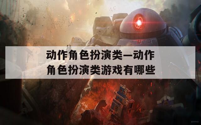 动作角色扮演类—动作角色扮演类游戏有哪些