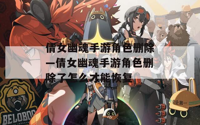 倩女幽魂手游角色删除—倩女幽魂手游角色删除了怎么才能恢复