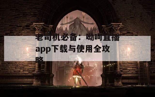 老司机必备：呦呵直播app下载与使用全攻略