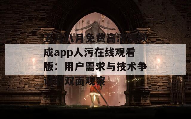 五月八月免费高清视频成app人污在线观看版：用户需求与技术争议的双面观察